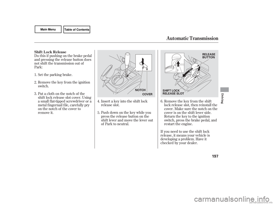 HONDA CIVIC SEDAN 2007  Owners Manual (in English) Do this if pushing on the brake pedal
and pressing the release button does
not shif t the transmission out of
Park:Set the parking brake.
Remove the key from the ignition
switch.
Insert a key into the