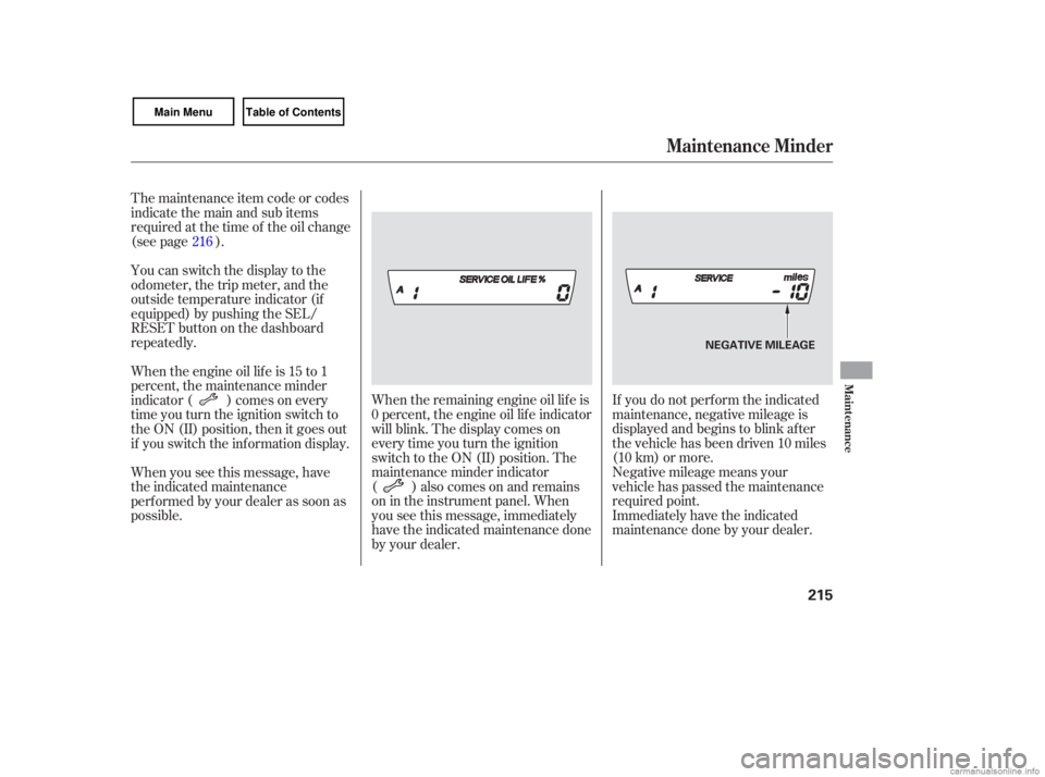 HONDA CIVIC SEDAN 2007  Owners Manual (in English) If you  do not  perform  the indicated
maintenance,  negative mileage  is
displayed  and begins  to blink  after
the  vehic le has  been  driven  10 miles
(10  km)  or more.
Negati ve mileage  means  