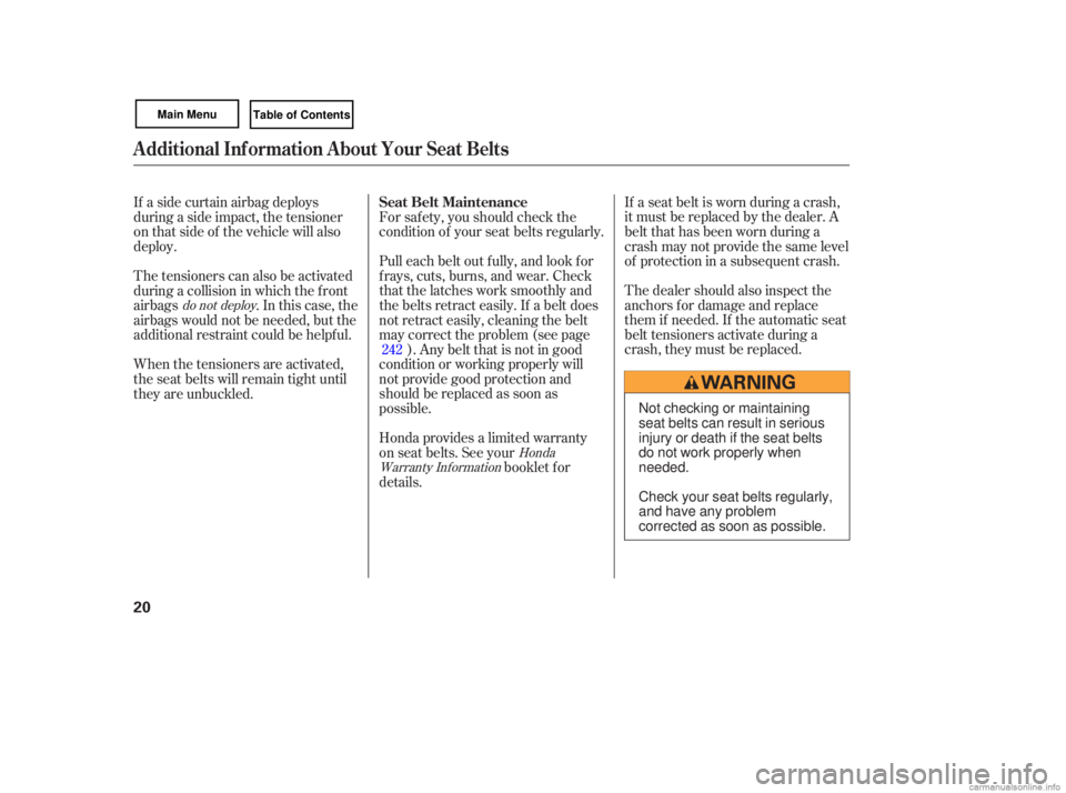 HONDA CIVIC SEDAN 2007  Owners Manual (in English) If a seat  belt is worn  during  a crash,
it  must  be replaced  by the  dealer.  A
belt  that  has  been  worn during  a
crash  may not provide  the same  level
of  protection  in a subsequent  crash