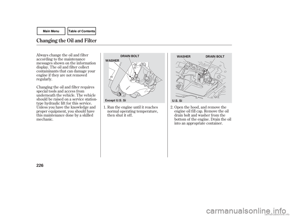 HONDA CIVIC SEDAN 2007  Owners Manual (in English) Open the hood, and remove the
engine oil f ill cap. Remove the oil
drain bolt and washer f rom the
bottom of the engine. Drain the oil
into an appropriate container.
Always change the oil and f ilter
