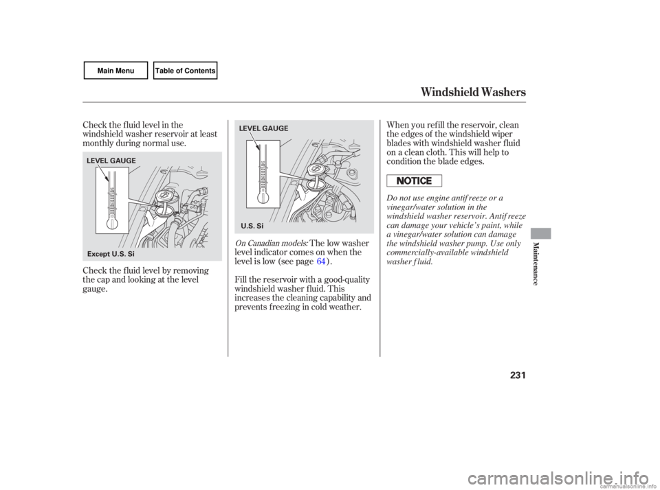 HONDA CIVIC SEDAN 2007 Owners Manual (in English) Check the fluid level in the
windshield washer reservoir at least
monthly during normal use. When
you refill the reservoir, clean
the edges of the windshield wiper
blades with windshiel HONDA CIVIC SEDAN 2007 Owners Manual (in English) Check the fluid level in the
windshield washer reservoir at least
monthly during normal use. When
you refill the reservoir, clean
the edges of the windshield wiper
blades with windshiel