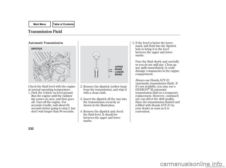 HONDA CIVIC SEDAN 2007 Owners Manual (in English) Check the f luid level with the engine
at normal operating temperature.If the level is below the lower
mark, add f luid into the dipstick
hole to bring it to the level
between the upper and lower
mark HONDA CIVIC SEDAN 2007 Owners Manual (in English) Check the f luid level with the engine
at normal operating temperature.If the level is below the lower
mark, add f luid into the dipstick
hole to bring it to the level
between the upper and lower
mark