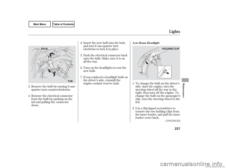 HONDA CIVIC SEDAN 2007 Owners Manual (in English) If youreplacedaheadlightbulbon
the driver’s side, reinstall the
engine coolant reserve tank. To change the bulb on the driver’sside, start the engine, turn the
steering wheel all the way to the
ri HONDA CIVIC SEDAN 2007 Owners Manual (in English) If youreplacedaheadlightbulbon
the driver’s side, reinstall the
engine coolant reserve tank. To change the bulb on the driver’sside, start the engine, turn the
steering wheel all the way to the
ri