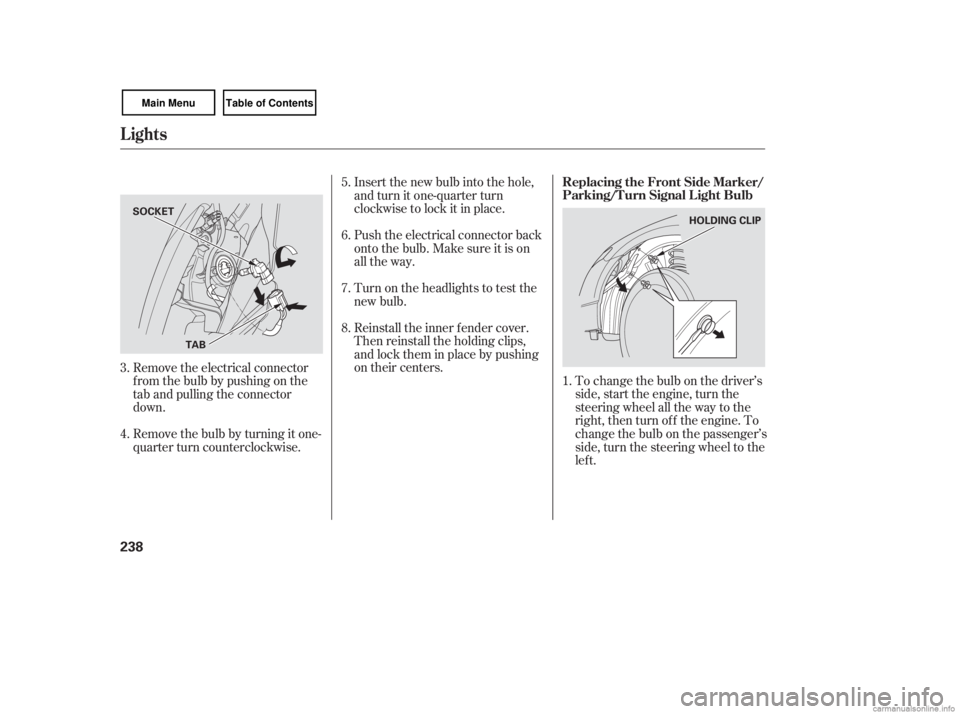HONDA CIVIC SEDAN 2007 Owners Manual (in English) To change the bulb on the driver’s
side, start the engine, turn the
steering wheel all the way to the
right, then turn off the engine. To
change the bulb on the passenger’s
side, turn the steering HONDA CIVIC SEDAN 2007 Owners Manual (in English) To change the bulb on the driver’s
side, start the engine, turn the
steering wheel all the way to the
right, then turn off the engine. To
change the bulb on the passenger’s
side, turn the steering