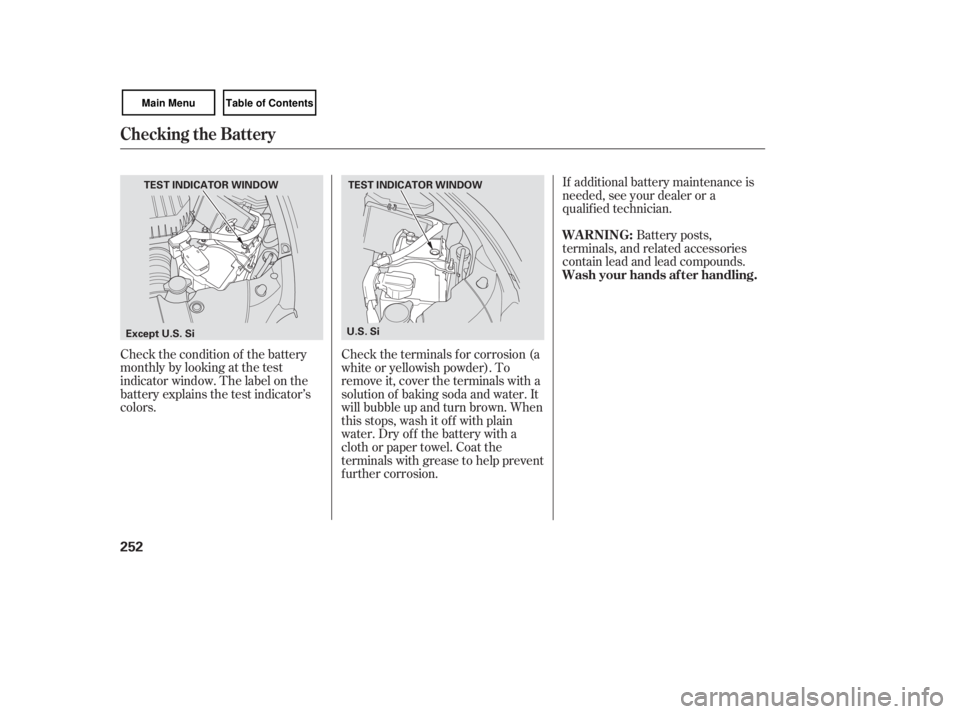 HONDA CIVIC SEDAN 2007  Owners Manual (in English) Check the condition of the battery
monthlybylookingatthetest
indicator window. The label on the
battery explains the test indicator’s
colors.If additional battery maintenance is
needed, see your dea