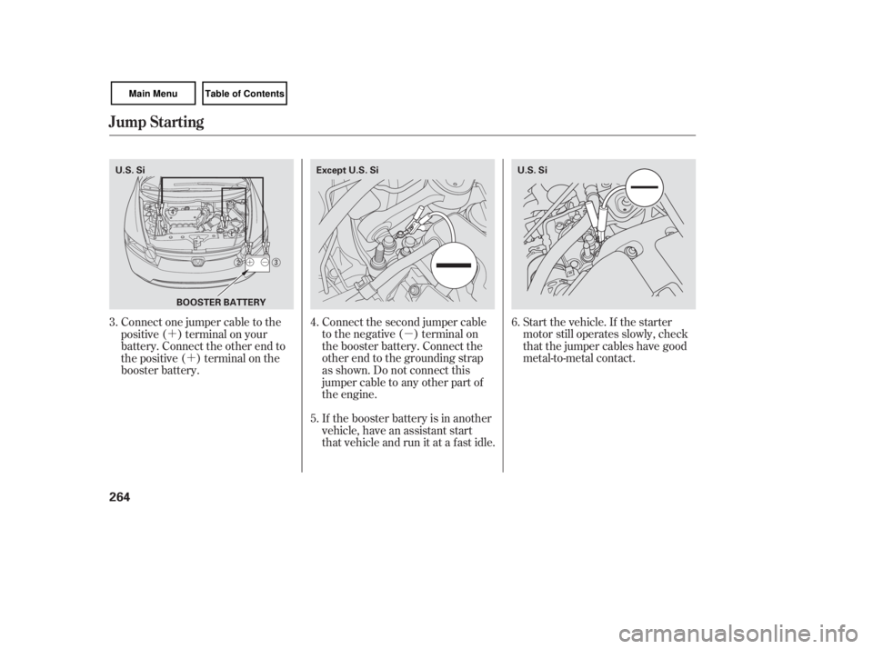 HONDA CIVIC SEDAN 2007  Owners Manual (in English) µ
´
´
Start the vehicle. If the starter
motor still operates slowly, check
that the jumper cables have good
metal-to-metal contact.
Connect the second jumper cable
to the negative ( ) terminal o