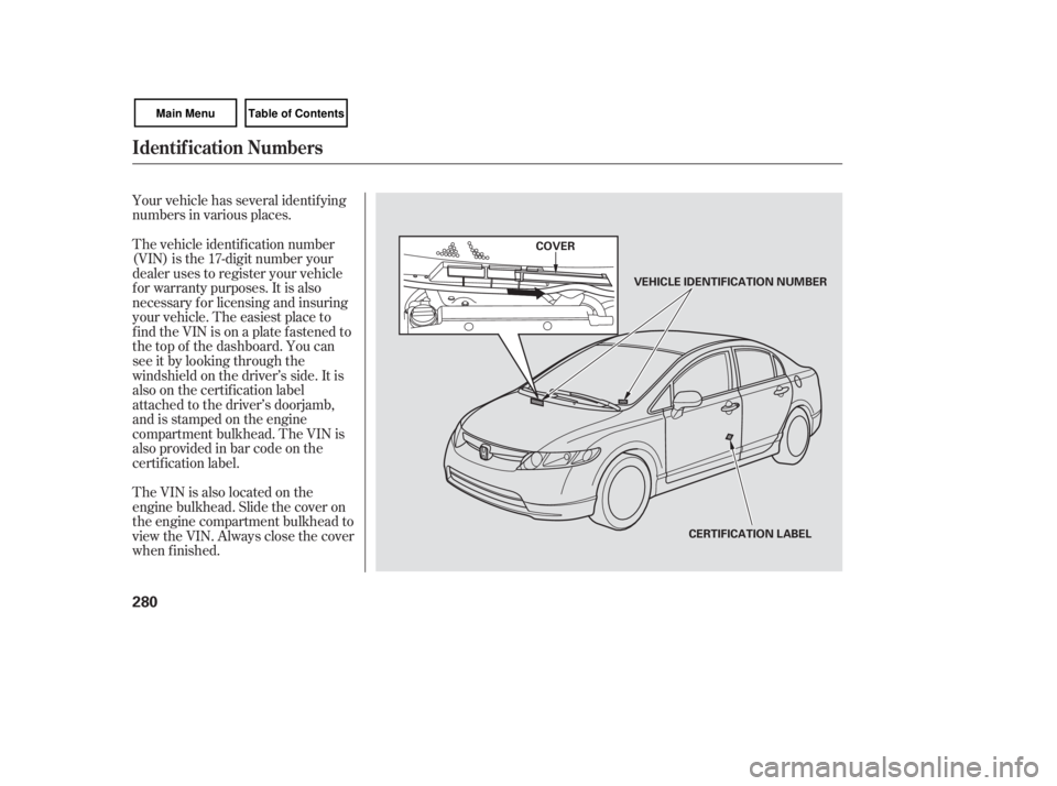 HONDA CIVIC SEDAN 2007  Owners Manual (in English) Your vehicle has several identif ying
numbers in various places.
The vehicle identif ication number
(VIN) is the 17-digit number your
dealer uses to register your vehicle
f or warranty purposes. It is