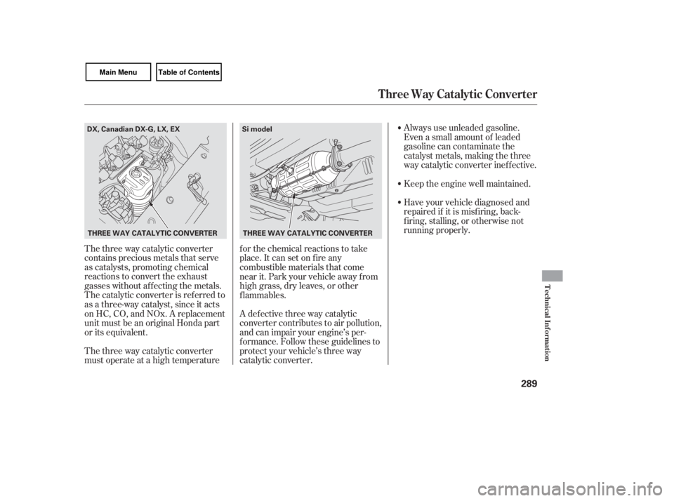 HONDA CIVIC SEDAN 2007  Owners Manual (in English) The three way catalytic converter
contains precious metals that serve
as catalysts, promoting chemical
reactions to convert the exhaust
gasses without af f ecting the metals.
The catalytic converter i