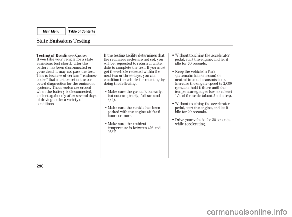 HONDA CIVIC SEDAN 2007  Owners Manual (in English) If you take your vehicle f or a state
emissions test shortly af ter the
battery has been disconnected or
gone dead, it may not pass the test.
This is because of certain ‘‘readiness
codes’’ tha