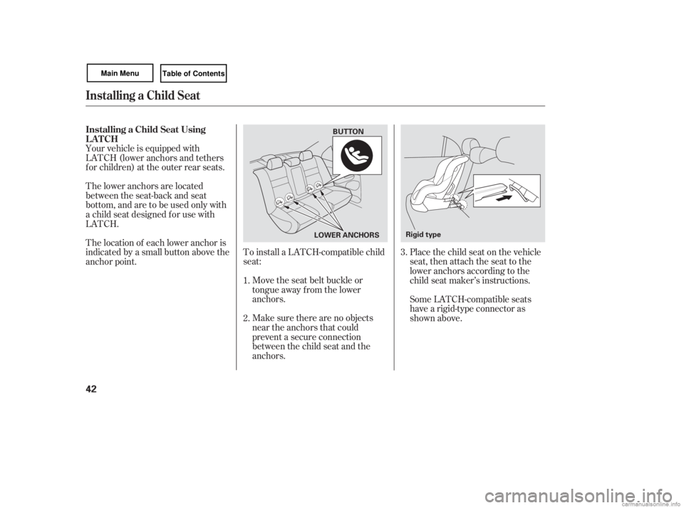 HONDA CIVIC SEDAN 2007   (in English) Service Manual To install a LATCH-compatible child
seat:Move the seat belt buckle or
tongue away f rom the lower
anchors.
Make sure there are no objects
near the anchors that could
prevent a secure connection
betwee