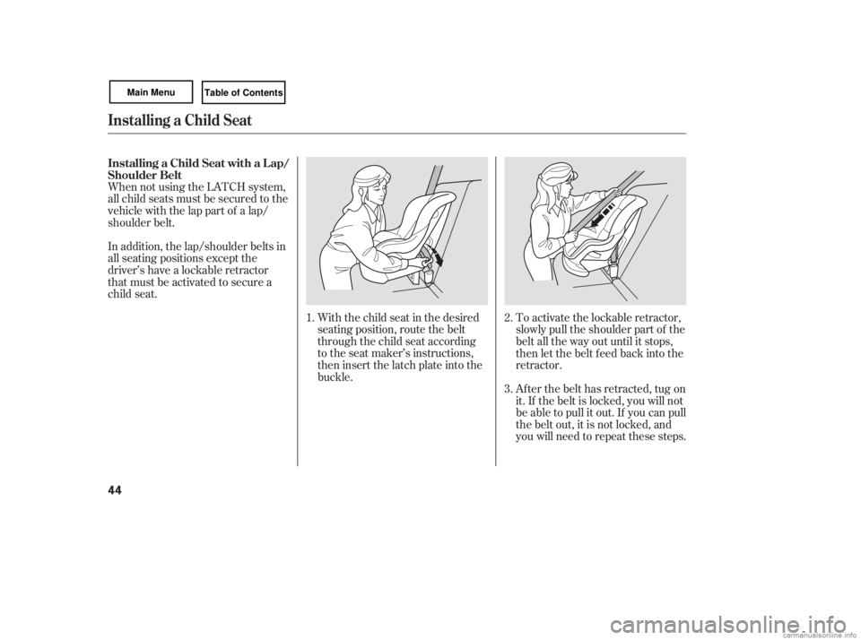 HONDA CIVIC SEDAN 2007   (in English) Service Manual When not using the LATCH system,
all child seats must be secured to the
vehicle with the lap part of a lap/
shoulder belt.With the child seat in the desired
seating position, route the belt
through th