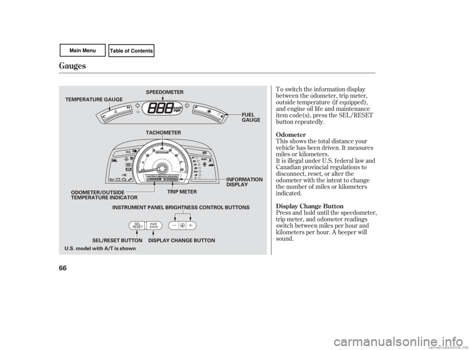 HONDA CIVIC SEDAN 2007   (in English) Repair Manual To switch the information display
between the odometer, trip meter,
outside temperature (if equipped),
and engine oil lif e and maintenance
item code(s), press the SEL/RESET
button repeatedly.
Press a