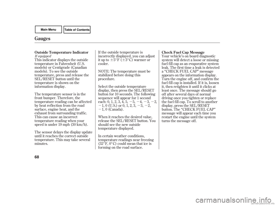 HONDA CIVIC SEDAN 2007  Owners Manual (in English) ¶¶µµµµ
µµµ
µ
If equipped
The temperature sensor is in the
f ront bumper. Theref ore, the
temperature reading can be af f ected
by heat ref lection f rom the road
surf ace, engine h