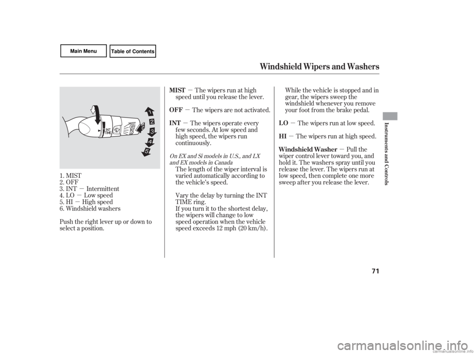 HONDA CIVIC SEDAN 2007   (in English) Manual PDF µ
µ
µ µ
µ
µ
µ µ
µ
MIST
OFF
INT Intermittent
LO Low speed
HI High speed
Windshield washers
Push the right lever up or down to
select a position. The wipers are not activated.
The wipe