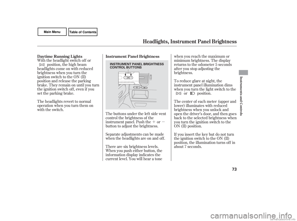 HONDA CIVIC SEDAN 2007   (in English) Manual PDF ´µ
The buttons under the lef t side vent
control the brightness of the
instrument panel. Push the or
button to adjust the brightness.
Separate adjustments can be made
when the headlights are on an