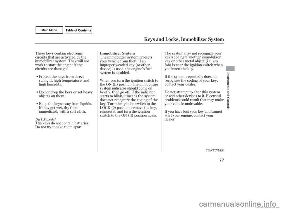 HONDA CIVIC SEDAN 2007   (in English) Manual PDF CONT INUED
The system may not recognize your
key’s coding if another immobilizer
key or other metal object (i.e. key
f ob) is near the ignition switch when
you insert the key.
If the system repeated