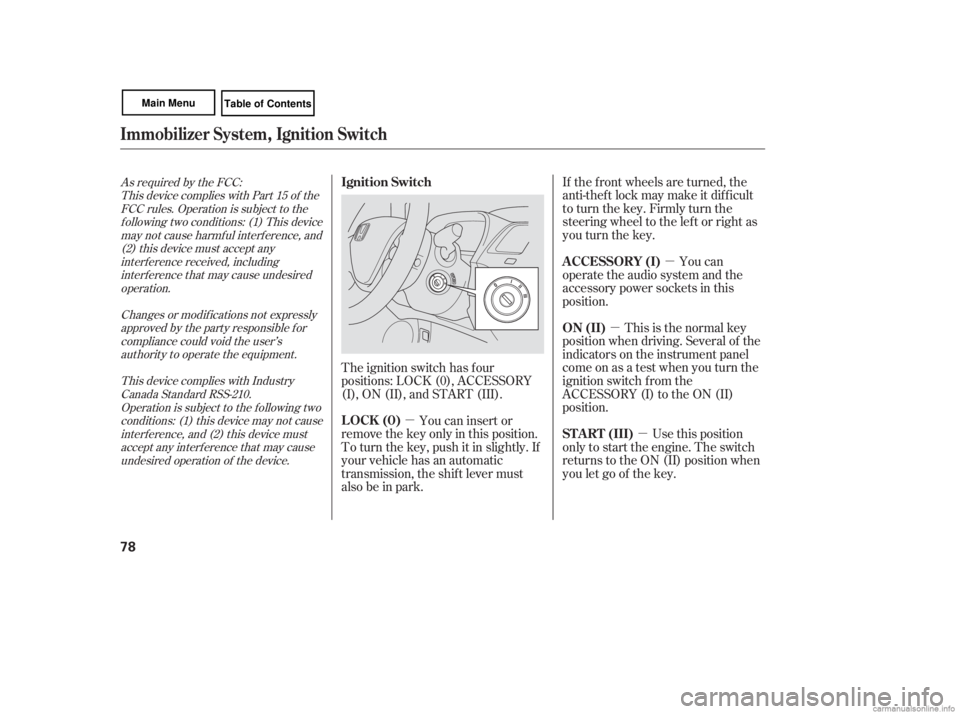 HONDA CIVIC SEDAN 2007   (in English) Manual Online µ
µ
µ
µ If the f ront wheels are turned, the
anti-thef t lock may make it dif f icult
to turn the key. Firmly turn the
steering wheel to the lef t or right as
you turn the key.
You can
operate
