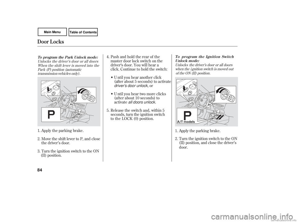 HONDA CIVIC SEDAN 2007   (in English) Manual Online Apply the parking brake.
Turn the ignition switch to the ON
(II) position, and close the driver’s
 door.
1.
2.
Unlocks the driver’s door or all doors
when the  i gnition switch is moved out of the