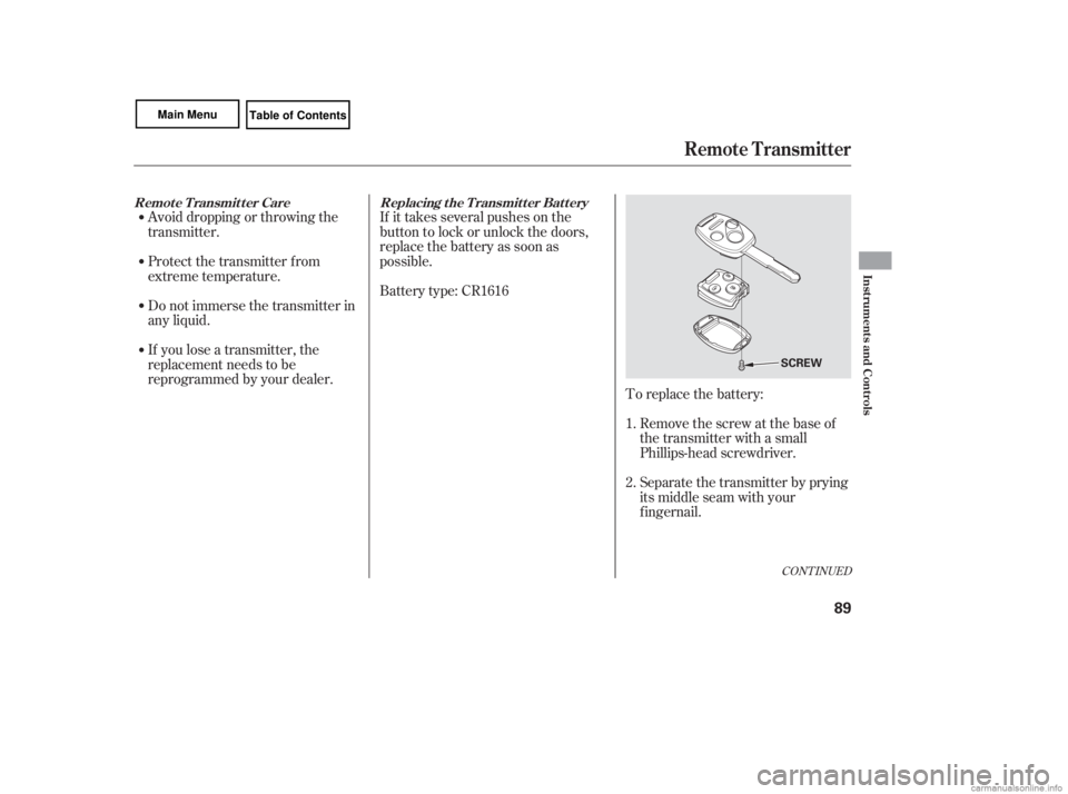 HONDA CIVIC SEDAN 2007   (in English) Owners Manual Avoid dropping or throwing the
transmitter.If it takes several pushes on the
button to lock or unlock the doors,
replace the battery as soon as
possible.
Battery type: CR1616
To replace the battery:Re