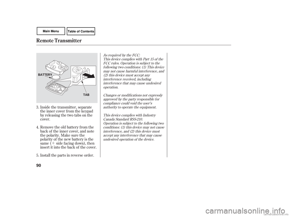 HONDA CIVIC SEDAN 2007   (in English) Owners Manual ´
Inside the transmitter, separate
the inner cover f rom the keypad
by releasing the two tabs on the
cover.
Remove the old battery from the
back of the inner cover, and note
the polarity. Make sure 