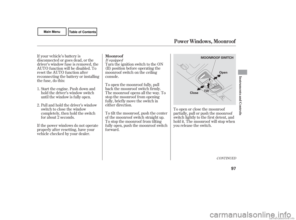 HONDA CIVIC SEDAN 2007   (in English) Owners Manual If equipped
Turn the ignition switch to the ON
(II) position bef ore operating the
moonroof switch on the ceiling
console.
To open the moonroof f ully, pull
back the moonroof switch f irmly.
The moonr