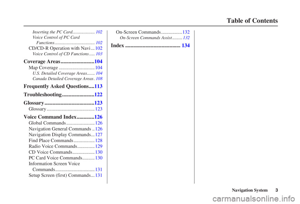 HONDA CIVIC SEDAN 2007  Navigation Manual (in English) Navigation System3
Table of Contents
Inserting the PC Card.................... 102
Voice Control of PC Card  Functions .................................... 102
CD/CD-R Operation with Navi ... 102
Voic