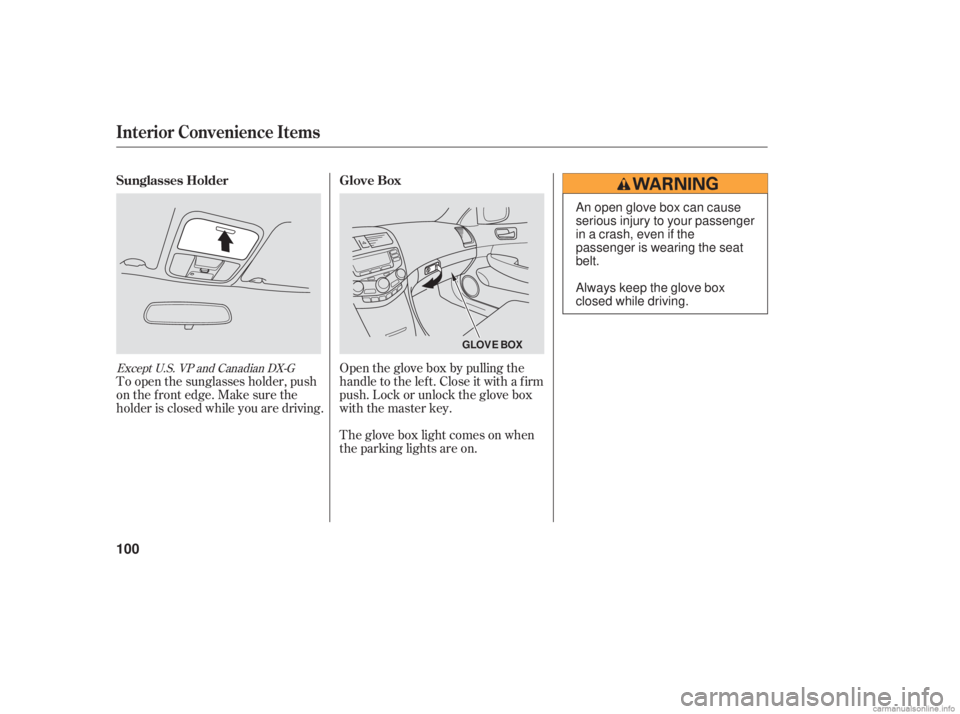 HONDA ACCORD SEDAN 2006  Owners Manual (in English) Open the glove box by pulling the
handle to the lef t. Close it with a f irm
push. Lock or unlock the glove box
with the master key.
The glove box light comes on when
the parking lights are on.
To ope