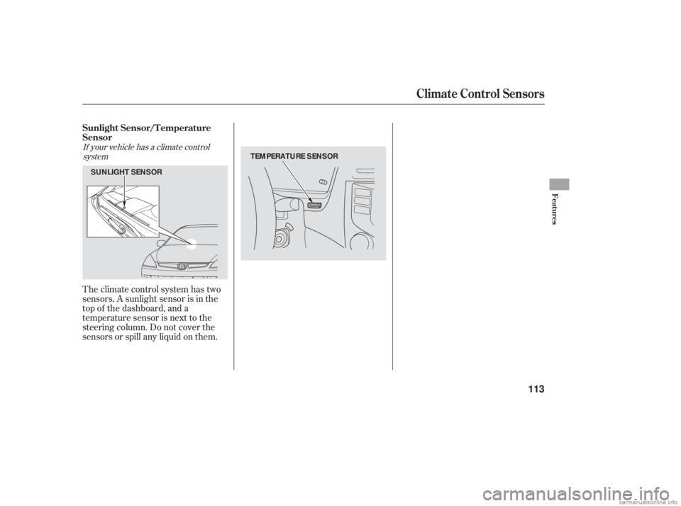 HONDA ACCORD SEDAN 2006  Owners Manual (in English) Theclimatecontrolsystemhastwo
sensors. A sunlight sensor is in the
top of the dashboard, and a
temperature sensor is next to the
steering column. Do not cover the
sensors or spill any liquid on them.
