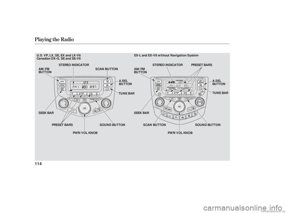 HONDA ACCORD SEDAN 2006  Owners Manual (in English) Playing the Radio
114
SOUND BUTTON
SEEK BAR TUNE BAR
SEEK BAR SOUND BUTTON
AM/FM
BUTTON
A.SEL
BUTTON
PWR/VOL KNOB
STEREO INDICATOR
SCAN BUTTON AM/FM
BUTTON
A.SEL
BUTTON
TUNE BAR
PRESET BARS SCAN BUTTO