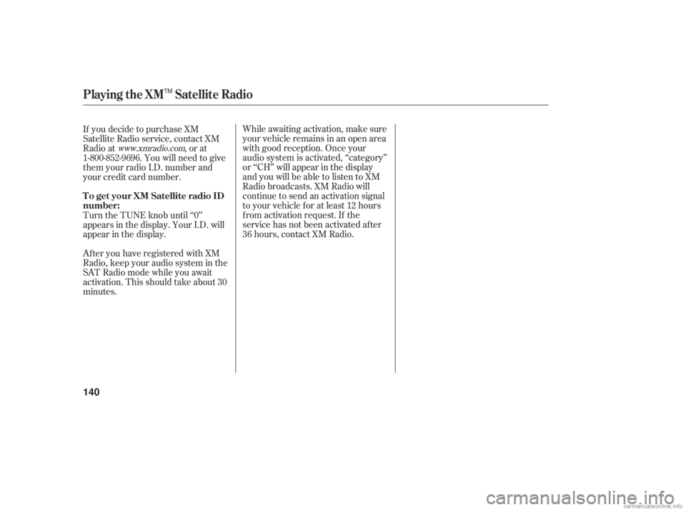 HONDA ACCORD SEDAN 2006  Owners Manual (in English) While awaiting activation, make sure
your vehicle remains in an open area
with good reception. Once your
audio system is activated, ‘‘category’’
or ‘‘CH’’ will appear in the display
an