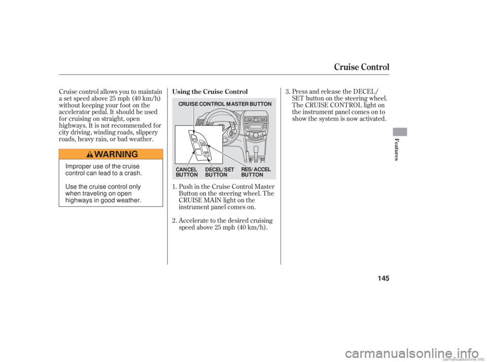 HONDA ACCORD SEDAN 2006  Owners Manual (in English) Push in the Cruise Control Master
Buttononthesteeringwheel.The
CRUISE MAIN light on the
instrument panel comes on.
Accelerate to the desired cruising
speedabove25mph(40km/h).Press and release the DECE