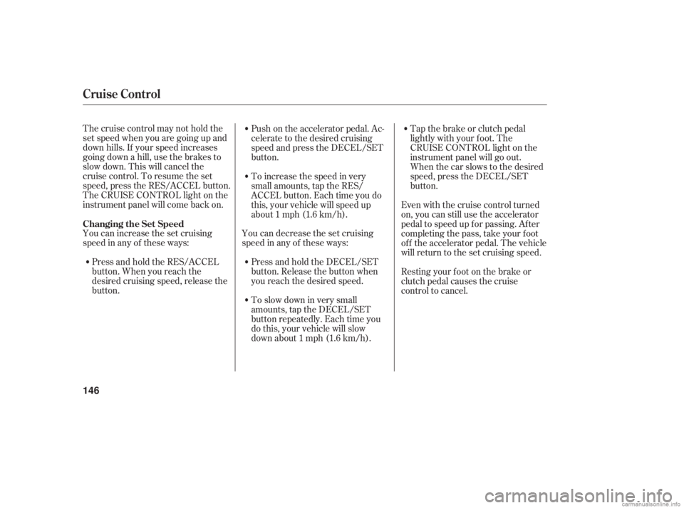 HONDA ACCORD SEDAN 2006  Owners Manual (in English) Thecruisecontrolmaynotholdthe
set speed when you are going up and
down hills. If your speed increases
going down a hill, use the brakes to
slow down. This will cancel the
cruise control. To resume the