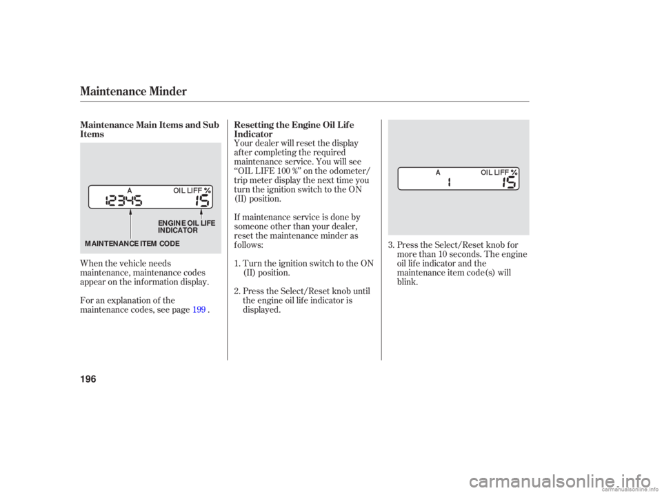 HONDA ACCORD SEDAN 2006  Owners Manual (in English) Your dealer  will reset  the display
after  completing  the required
maintenance  service. You will see
‘‘OIL  LIFE  100 %’’ on  the  odometer/
trip  meter  display  the next  time  you
turn  