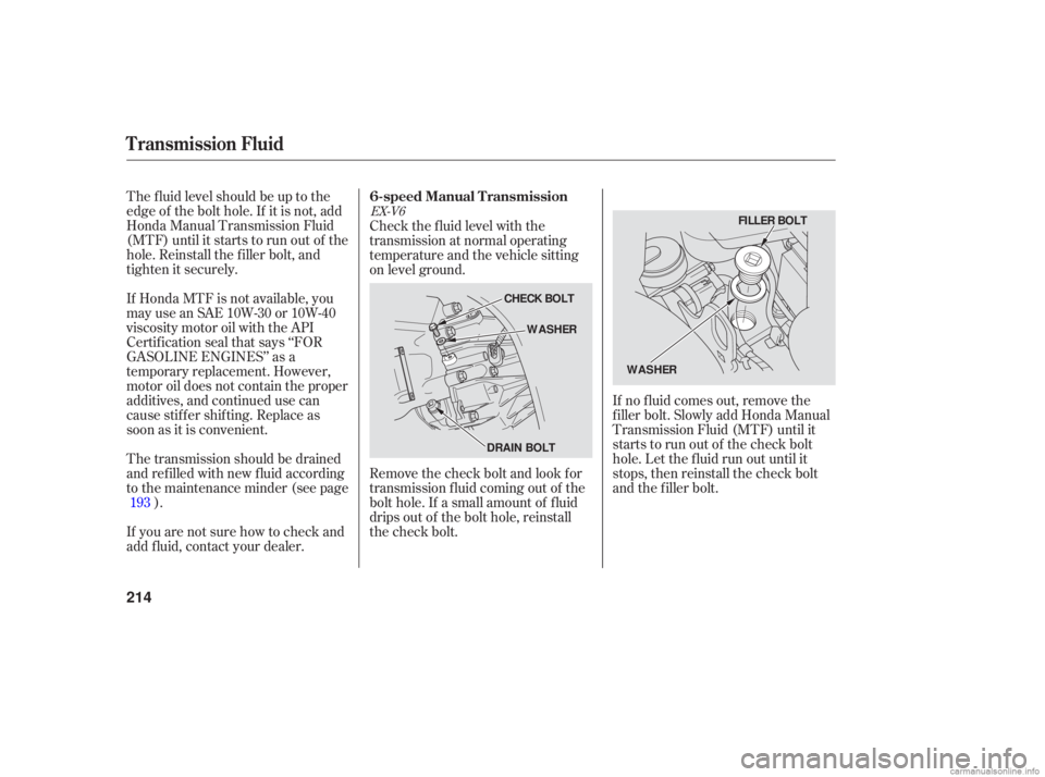 HONDA ACCORD SEDAN 2006  Owners Manual (in English) The fluid  level  should  be up  to the
edge  of the  bolt  hole.  If it is  not,  add
Honda  Manual  Transmission  Fluid
(MTF)  until it  starts  to run  out of the
hole.  Reinstall  the filler  bolt