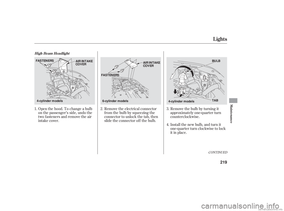 HONDA ACCORD SEDAN 2006  Owners Manual (in English) CONT INUED
Open the hood. To change a bulb
on the passenger’s side, undo the
two fasteners and remove the air
intake cover.Remove the electrical connector
f rom the bulb by squeezing the
connector t