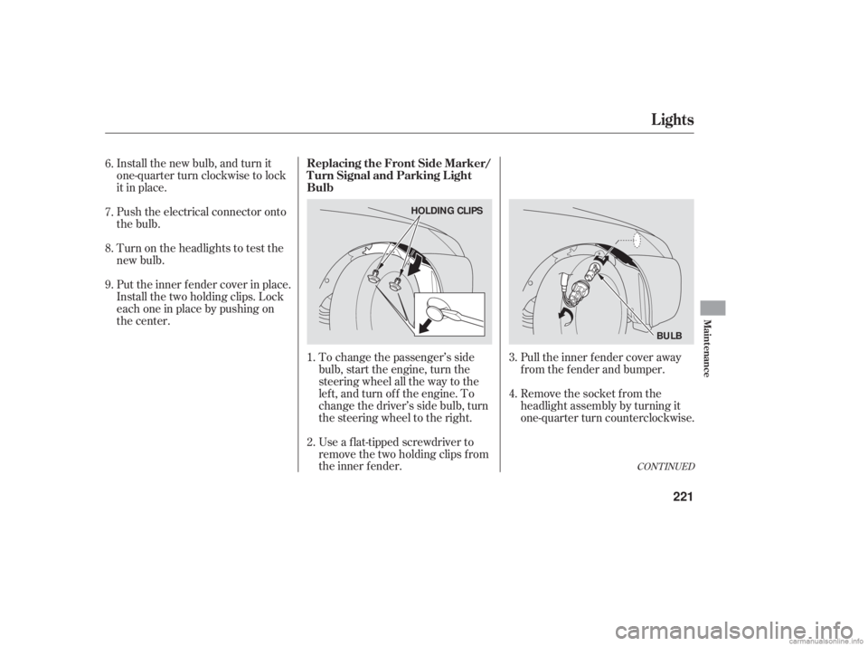 HONDA ACCORD SEDAN 2006  Owners Manual (in English) Install the new bulb, and turn it
one-quarter turn clockwise to lock
it in place.
Push the electrical connector onto
the bulb.
Put the inner f ender cover in place.
Install the two holding clips. Lock