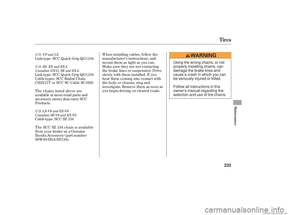 HONDA ACCORD SEDAN 2006  Owners Manual (in English) When installing cables, f ollow the
manuf acturer’s instructions, and
mount them as tight  as you  can.
Make sure they are not contacting
the brake lines or suspension. Drive
slowly with them instal