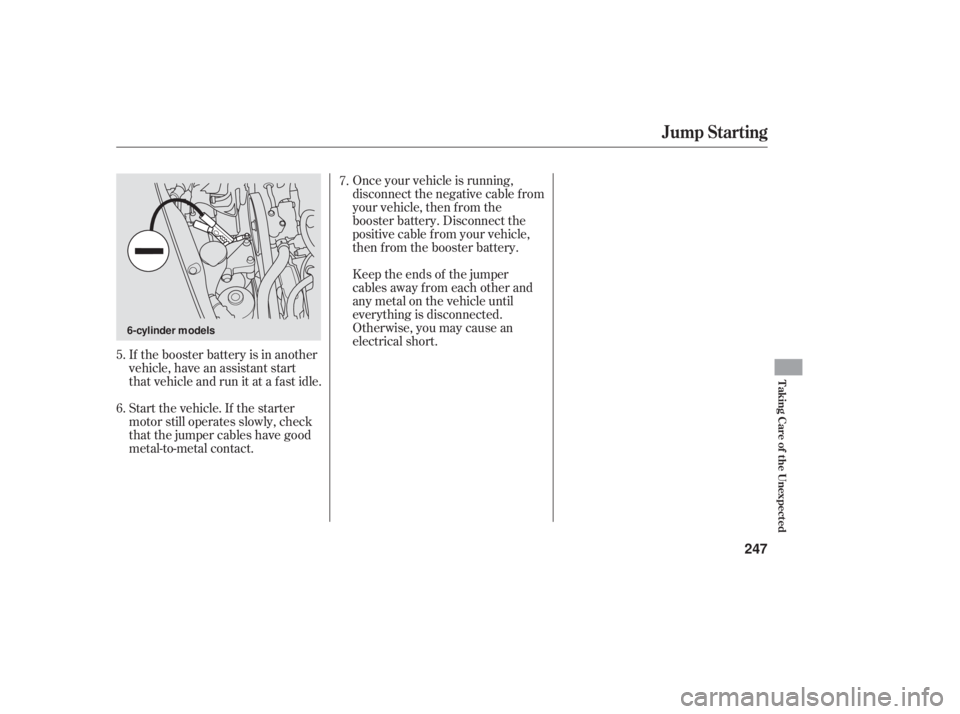 HONDA ACCORD SEDAN 2006  Owners Manual (in English) If the booster battery is in another
vehicle, have an assistant start
that vehicle and run it at a fast idle.
Start the vehicle. If the starter
motor still operates slowly, check
that the jumper cable