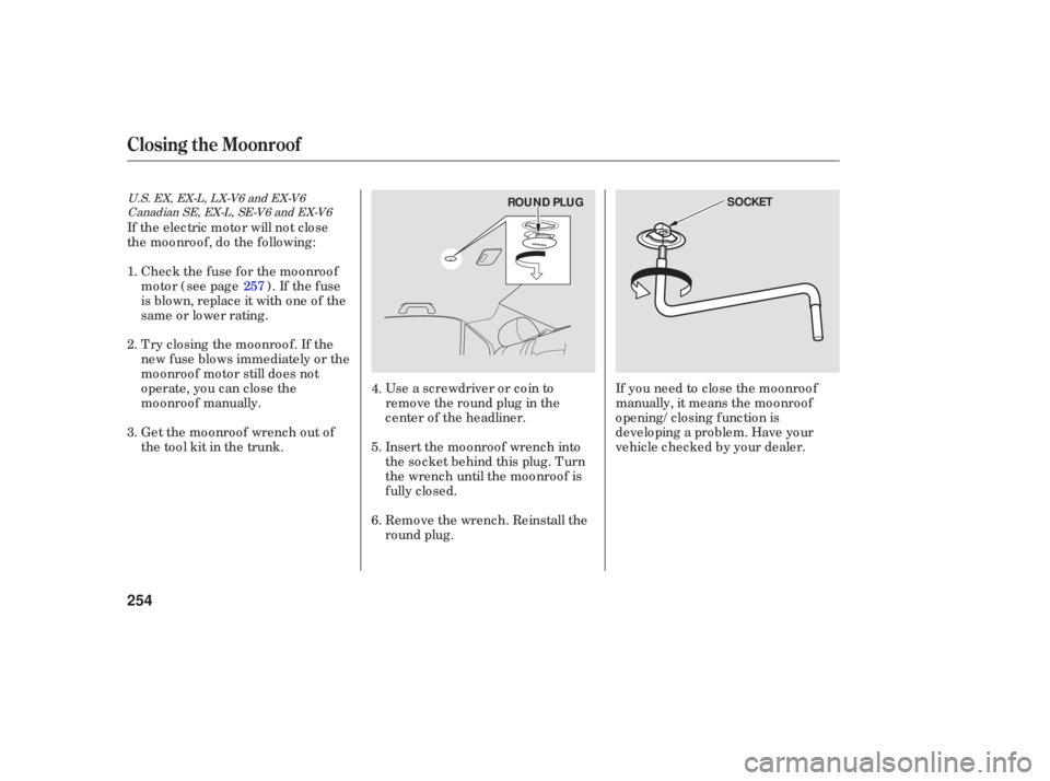 HONDA ACCORD SEDAN 2006  Owners Manual (in English) Use a screwdriver  or coin  to
remove  the round  plug in the
center  of the  headliner.
Insert  the moonroof  wrench into
the  socket  behind  this plug.  Turn
the  wrench  until the moonroof  is
ful