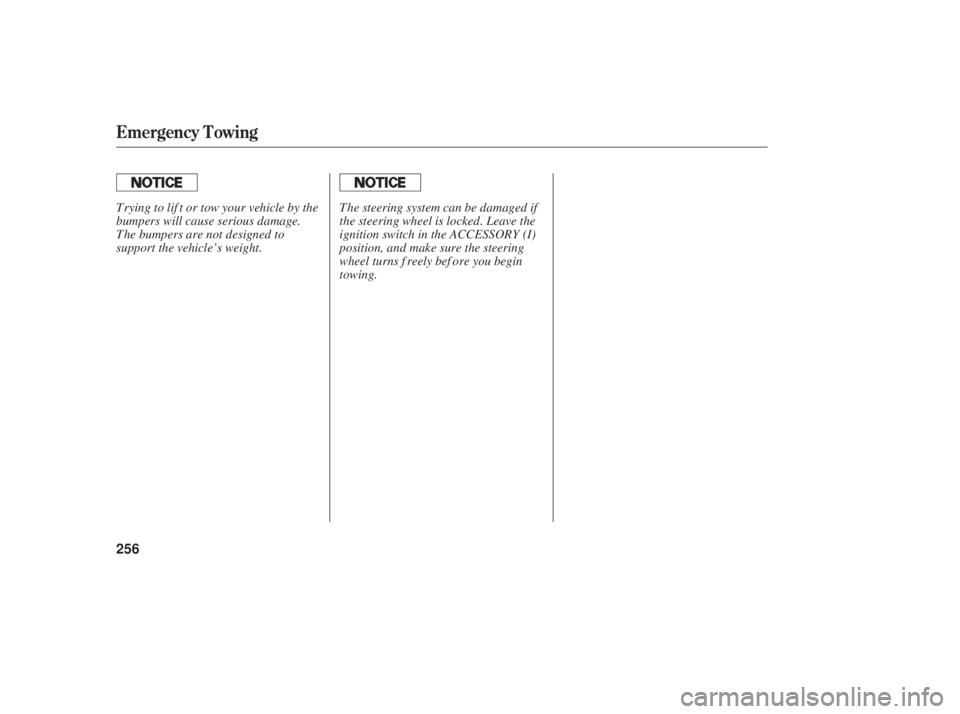HONDA ACCORD SEDAN 2006   (in English) Service Manual Emergency Towing
256
Trying to lif t or tow your vehicle by the
bumpers will cause serious damage.
The bumpers are not designed to
support the vehicle’s weight.The steering system can be damaged if
