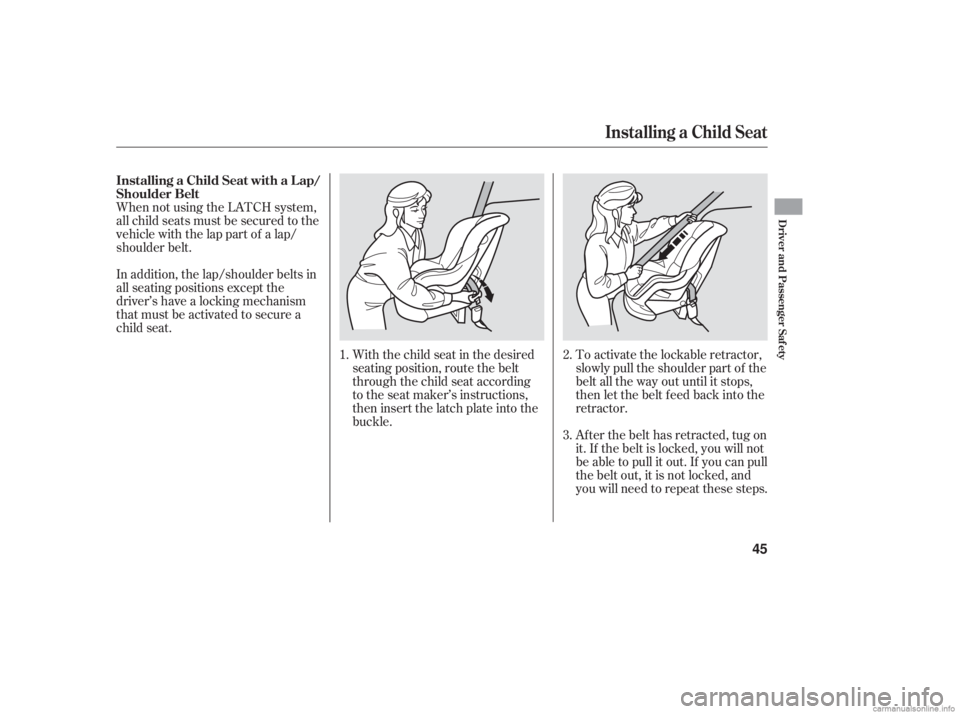 HONDA ACCORD SEDAN 2006 (in English) Service Manual When not using the LATCH system,
all child seats must be secured to the
vehicle with the lap part of a lap/
shoulder belt.With the child seat in the desired
seating position, route the belt
through th HONDA ACCORD SEDAN 2006 (in English) Service Manual When not using the LATCH system,
all child seats must be secured to the
vehicle with the lap part of a lap/
shoulder belt.With the child seat in the desired
seating position, route the belt
through th