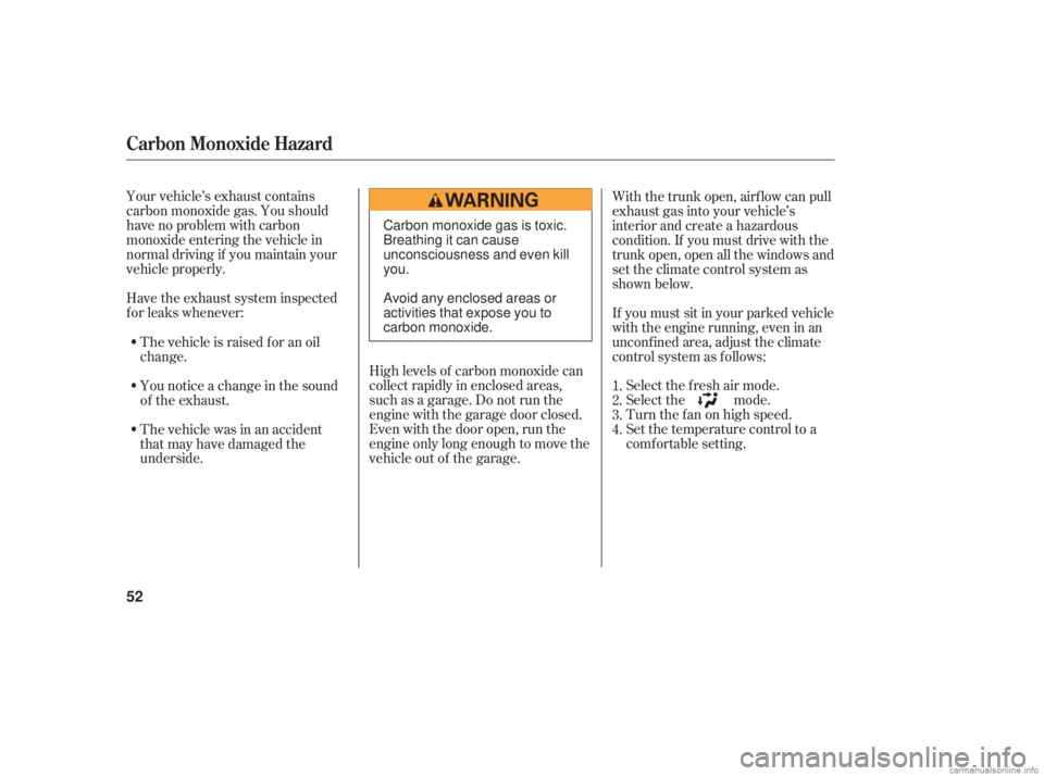 HONDA ACCORD SEDAN 2006  Owners Manual (in English) Your vehicle’s exhaust contains
carbon monoxide gas. You should
have no problem with carbon
monoxide entering the vehicle in
normal driving if you maintain your
vehicle properly.High levels of carbo