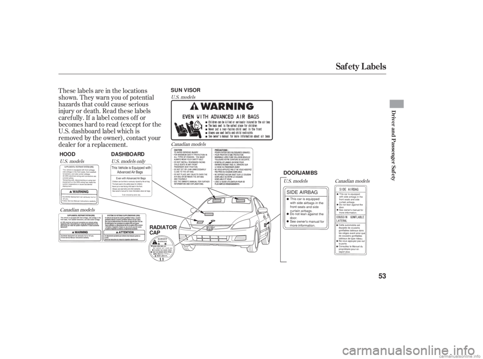 HONDA ACCORD SEDAN 2006  Owners Manual (in English) These labels are in the locations
shown. They warn you of potential
hazards that could cause serious
injury or death. Read these labels
caref ully. If a label comes of f or
becomeshardtoread(exceptfor