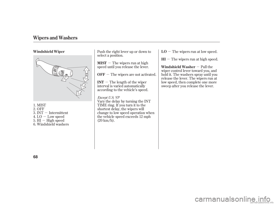 HONDA ACCORD SEDAN 2006   (in English) Repair Manual µ
µ
µ µ
µ µ
µ µ
µ
MIST
OFF
INT Intermittent
LO Low speed
HI High speed
Windshield washers Push the right lever up or down to
select a position.
The wipers run at high
speed until you