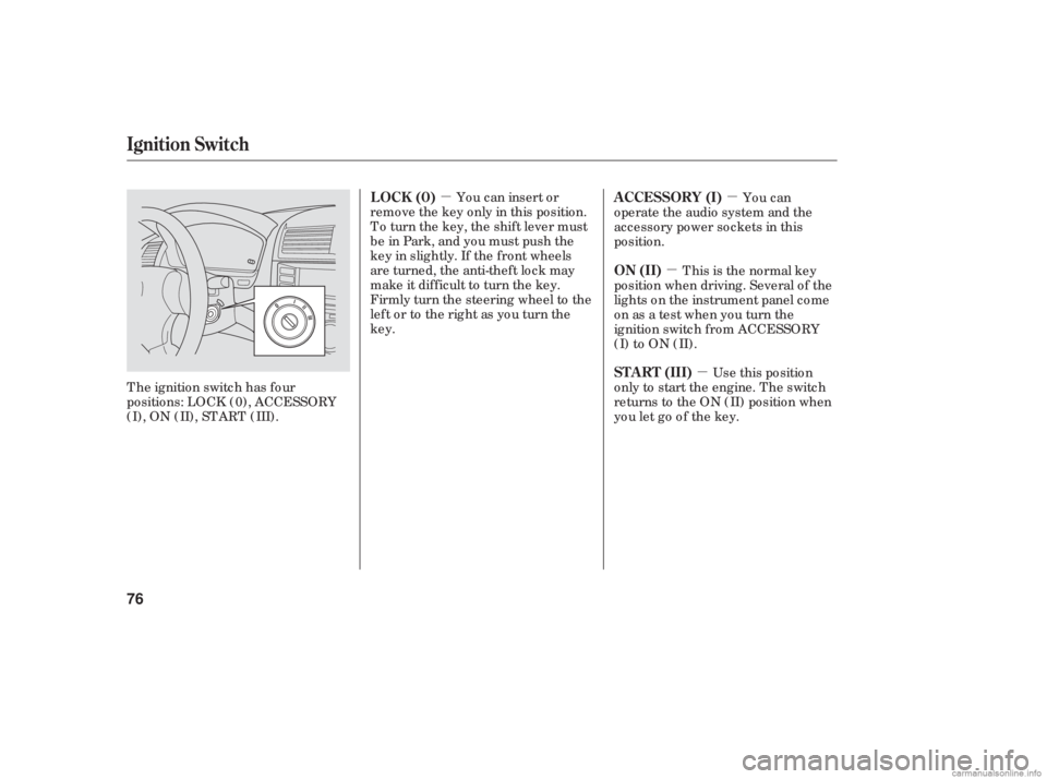 HONDA ACCORD SEDAN 2006   (in English) Manual PDF µµµ
µ
You can insert or
remove the key only in this position.
To turn the key, the shift lever must
be in Park, and you must push the
key in slightly. If the f ront wheels
are turned, the anti