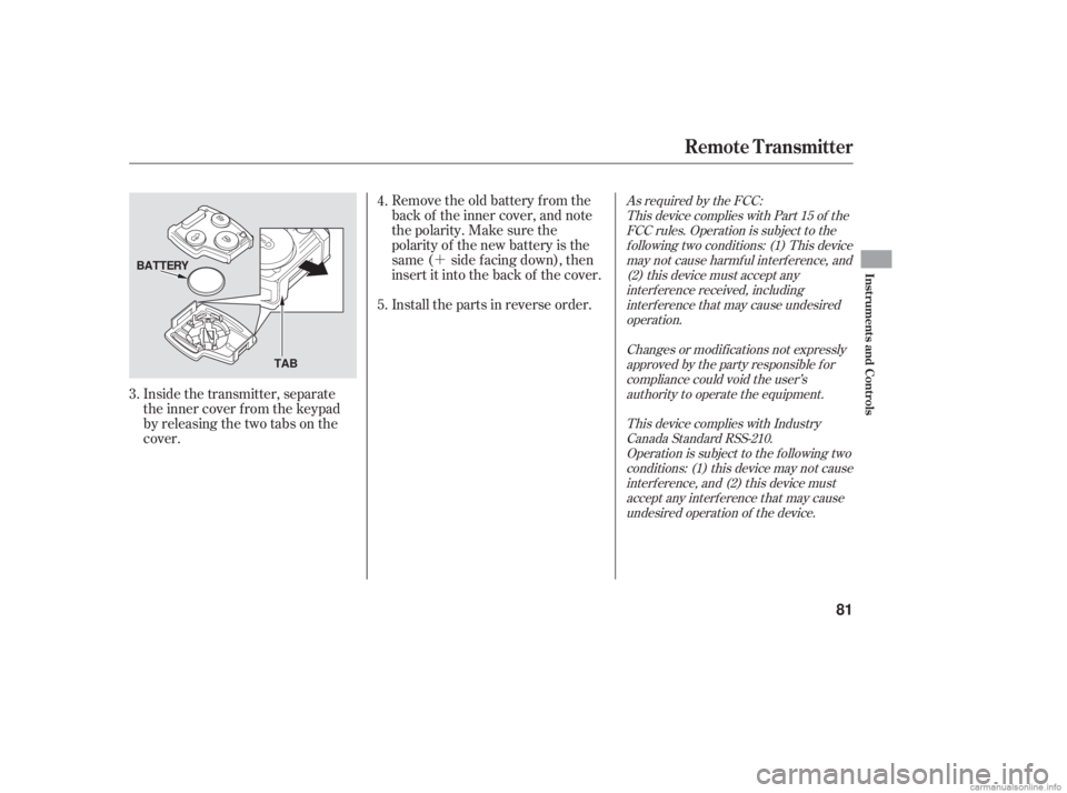 HONDA ACCORD SEDAN 2006   (in English) Manual Online ´
Inside the transmitter, separate
the inner cover f rom the keypad
by releasing the two tabs on the
cover. Remove the old battery from the
back of the inner cover, and note
the polarity. Make sure 