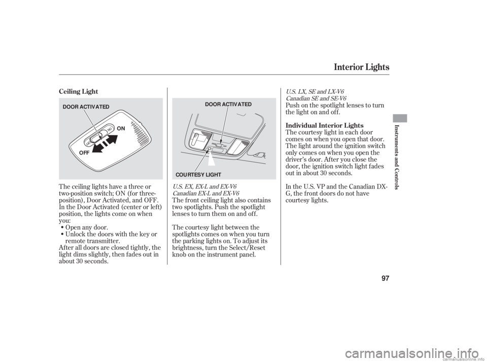 HONDA ACCORD SEDAN 2006   (in English) Owners Manual The ceiling lights have a three or
two-position switch; ON (f or three-
position), Door Activated, and OFF.
In the Door Activated (center or left)
position, the lights come on when
you:
After all door