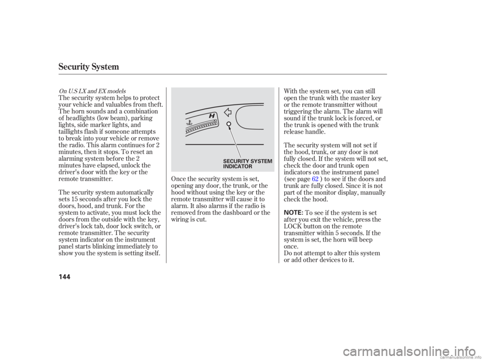 HONDA CIVIC SEDAN 2006  Owners Manual (in English) Once the security system is set,
opening any door, the trunk, or the
hood without using the key or the
remote transmitter will cause it to
alarm. It also alarms if the radio is
removed f rom the dashb