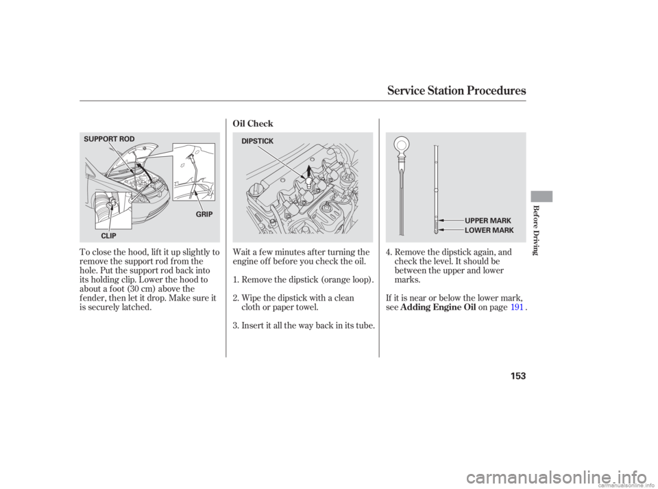 HONDA CIVIC SEDAN 2006  Owners Manual (in English) Remove the dipstick again, and
check the level. It should be
between the upper and lower
marks.
Wait a f ew minutes af ter turning the
engine of f bef ore you check the oil.
Remove the dipstick (orang