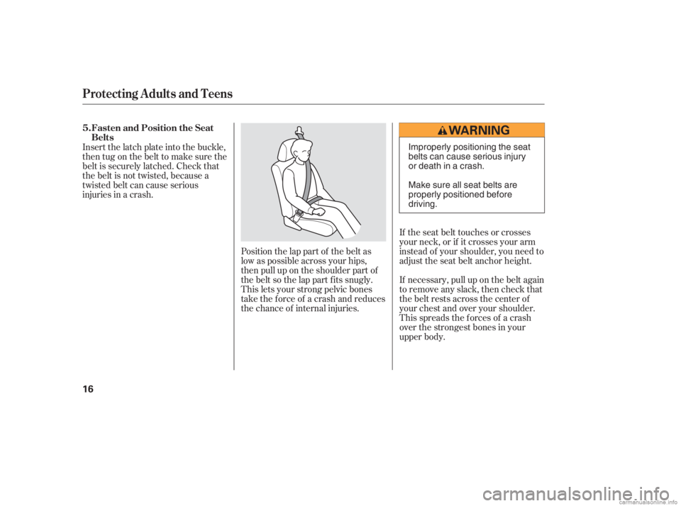 HONDA CIVIC SEDAN 2006   (in English) User Guide If the seat belt touches or crosses
your neck, or if it crosses your arm
instead of your shoulder, you need to
adjust the seat belt anchor height.
If necessary, pull up on the belt again
to remove any